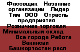 Фасовщик › Название организации ­ Лидер Тим, ООО › Отрасль предприятия ­ Розничная торговля › Минимальный оклад ­ 15 000 - Все города Работа » Вакансии   . Башкортостан респ.,Баймакский р-н